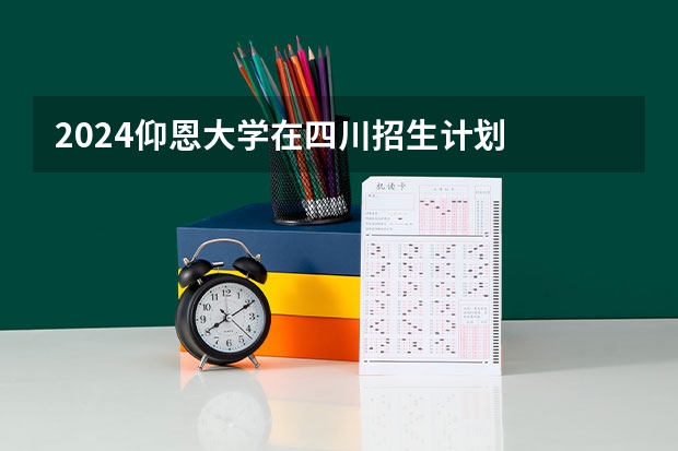 2024仰恩大学在四川招生计划