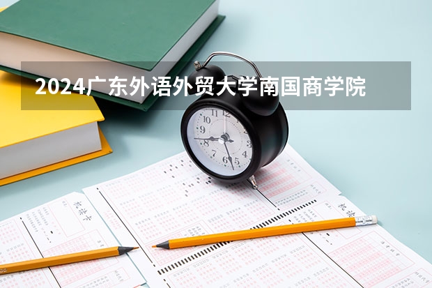 2024广东外语外贸大学南国商学院在四川招生计划