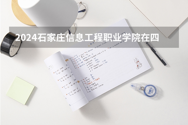 2024石家庄信息工程职业学院在四川招生计划