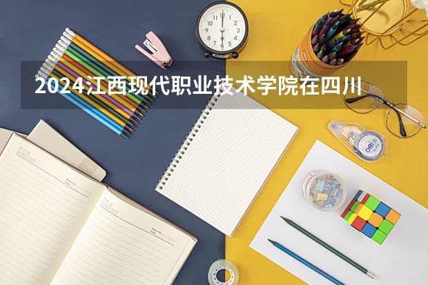 2024江西现代职业技术学院在四川招生计划