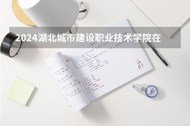 2024湖北城市建设职业技术学院在四川招生计划