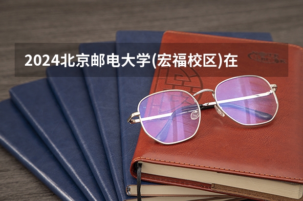 2024北京邮电大学(宏福校区)在吉林招生计划