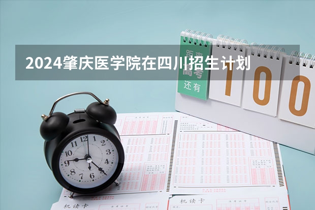 2024肇庆医学院在四川招生计划