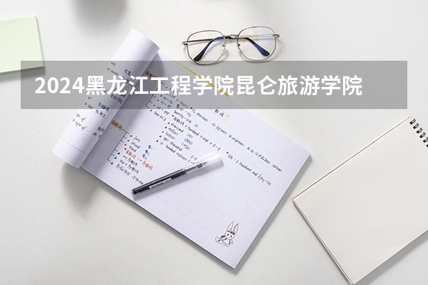 2024黑龙江工程学院昆仑旅游学院在四川招生计划