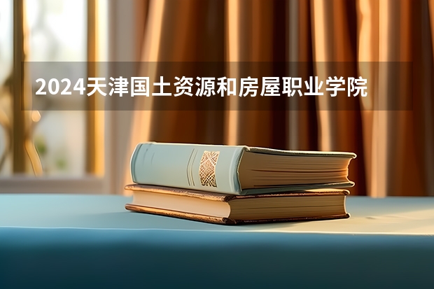 2024天津国土资源和房屋职业学院在四川招生计划