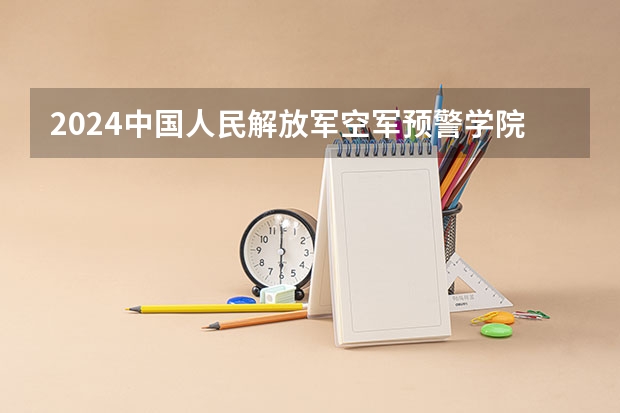 2024中国人民解放军空军预警学院在吉林招生计划
