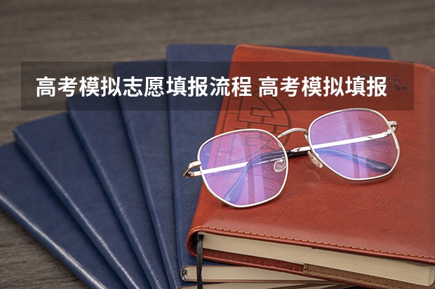 高考模拟志愿填报流程 高考模拟填报志愿流程 高考模拟填报志愿可以模拟几次啊？