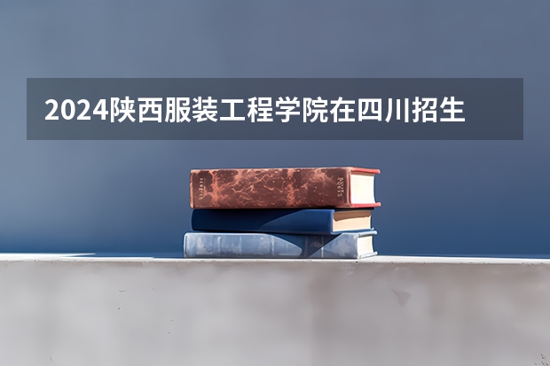 2024陕西服装工程学院在四川招生计划