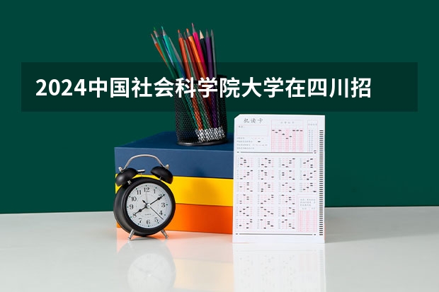 2024中国社会科学院大学在四川招生计划