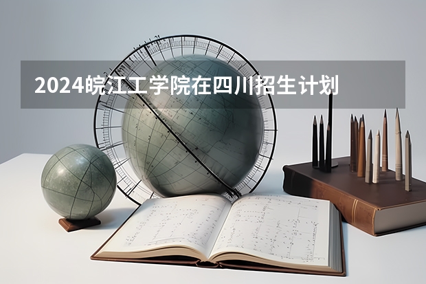 2024皖江工学院在四川招生计划