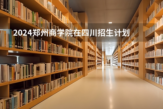 2024郑州商学院在四川招生计划