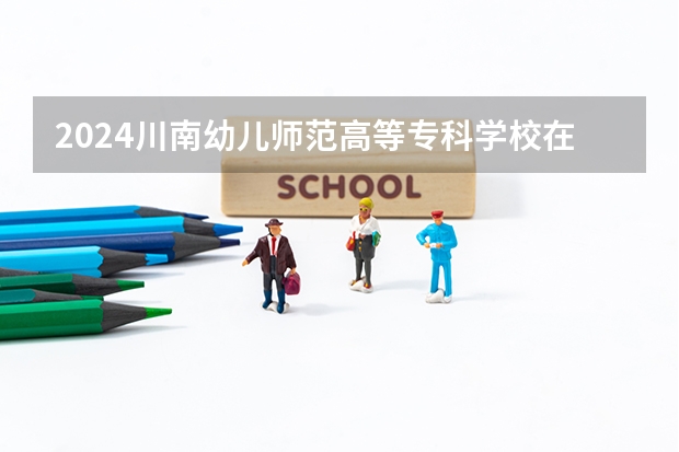 2024川南幼儿师范高等专科学校在四川招生计划