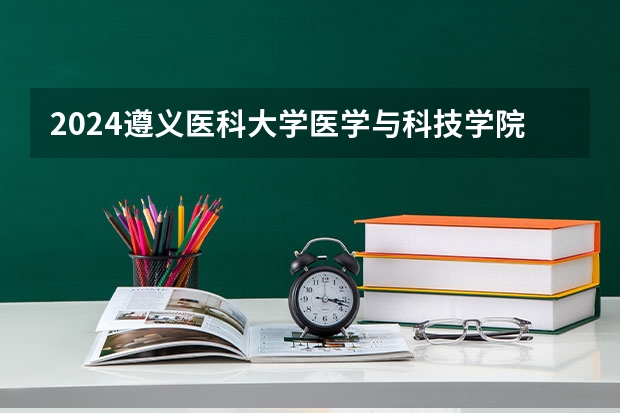 2024遵义医科大学医学与科技学院在四川招生计划