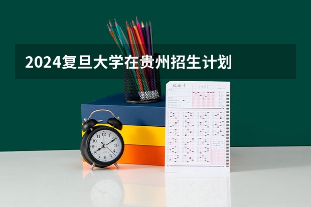 2024复旦大学在贵州招生计划