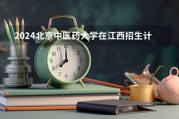 2024北京中医药大学在江西招生计划