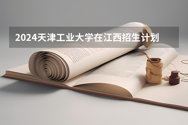 2024天津工业大学在江西招生计划