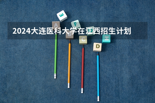 2024大连医科大学在江西招生计划
