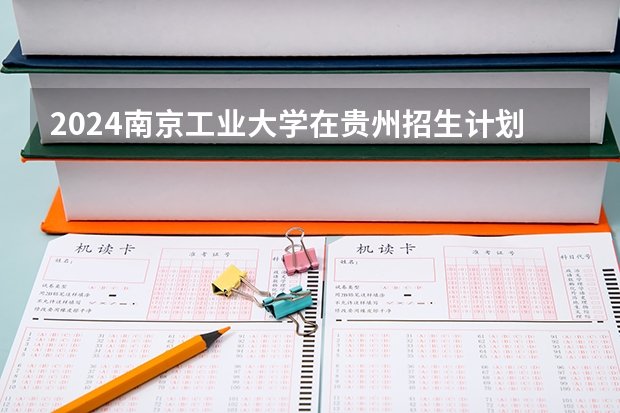 2024南京工业大学在贵州招生计划