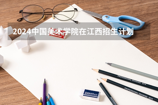 2024中国美术学院在江西招生计划