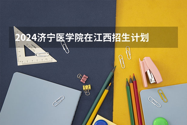 2024济宁医学院在江西招生计划