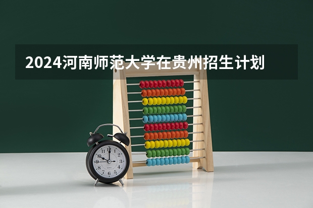 2024河南师范大学在贵州招生计划