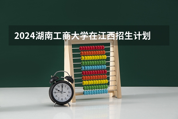2024湖南工商大学在江西招生计划