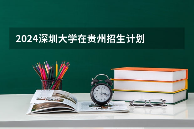 2024深圳大学在贵州招生计划