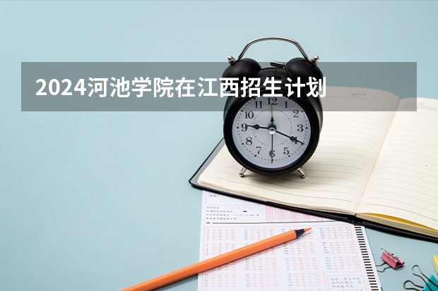2024河池学院在江西招生计划