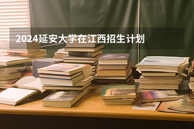 2024延安大学在江西招生计划