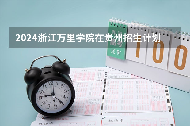 2024浙江万里学院在贵州招生计划