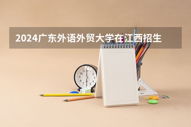 2024广东外语外贸大学在江西招生计划