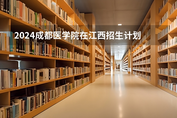 2024成都医学院在江西招生计划