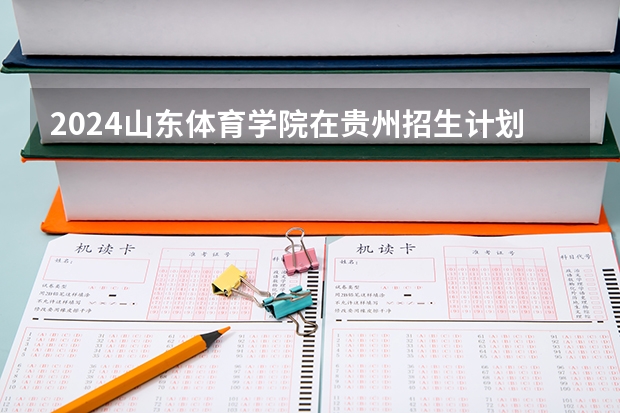 2024山东体育学院在贵州招生计划
