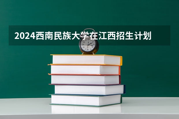 2024西南民族大学在江西招生计划