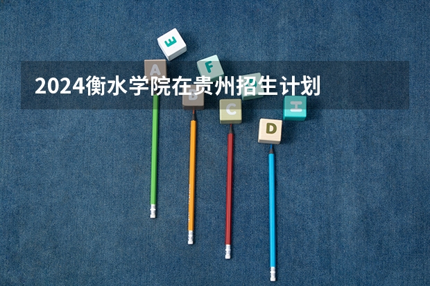 2024衡水学院在贵州招生计划