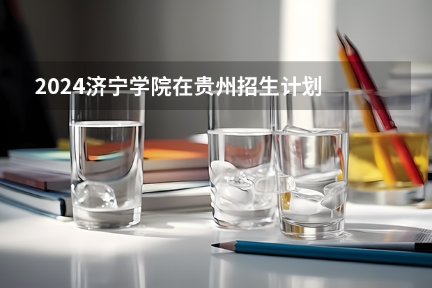2024济宁学院在贵州招生计划