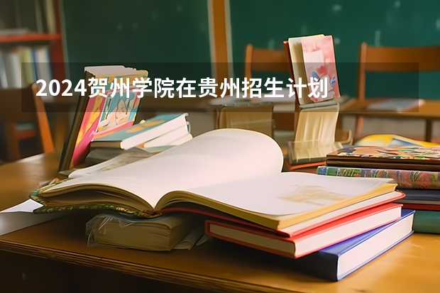 2024贺州学院在贵州招生计划