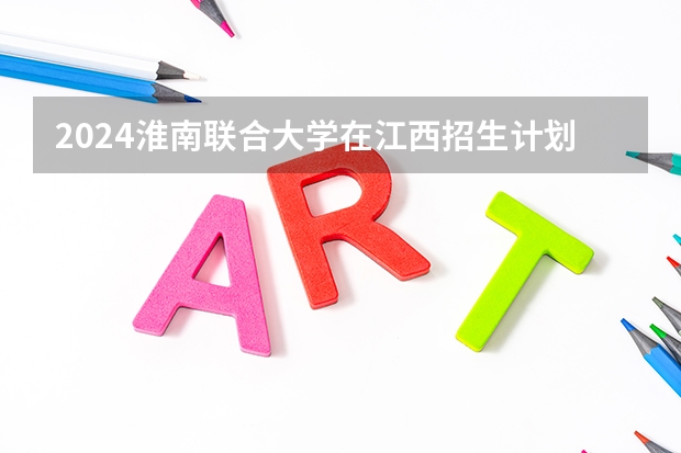 2024淮南联合大学在江西招生计划