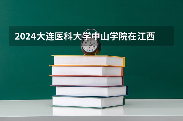 2024大连医科大学中山学院在江西招生计划