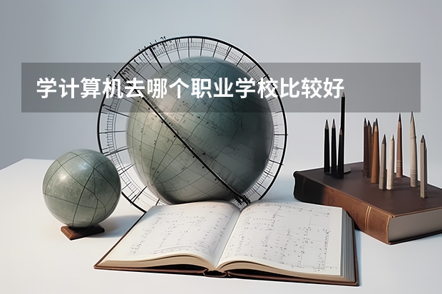 学计算机去哪个职业学校比较好