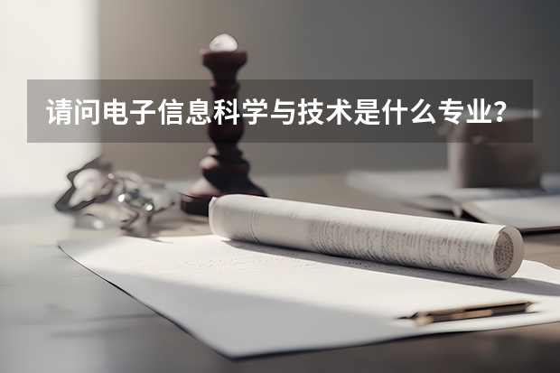 请问电子信息科学与技术是什么专业？