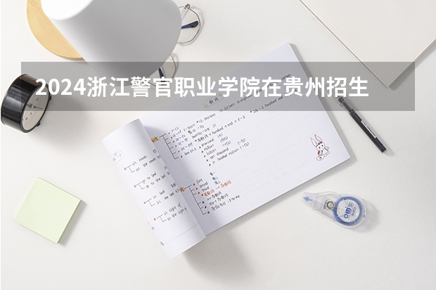 2024浙江警官职业学院在贵州招生计划