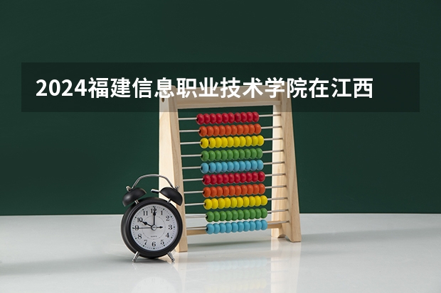 2024福建信息职业技术学院在江西招生计划