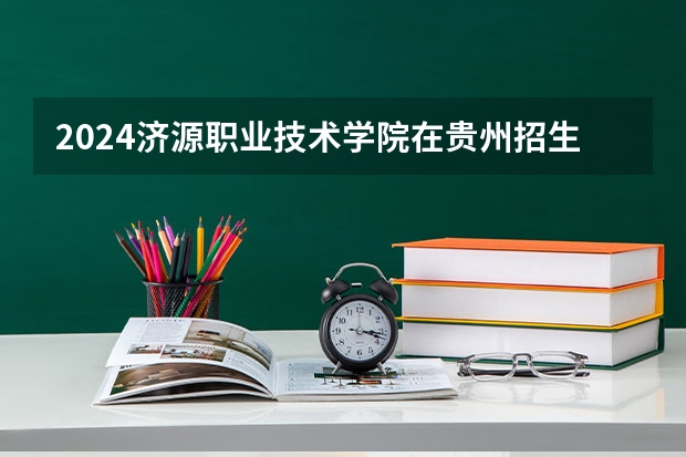2024济源职业技术学院在贵州招生计划