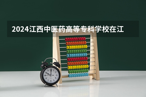 2024江西中医药高等专科学校在江西招生计划