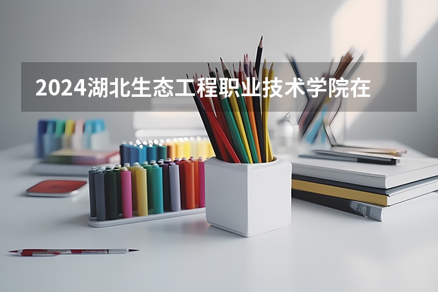 2024湖北生态工程职业技术学院在江西招生计划