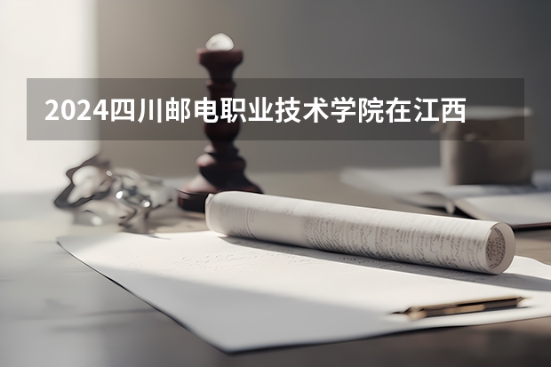 2024四川邮电职业技术学院在江西招生计划