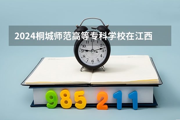 2024桐城师范高等专科学校在江西招生计划