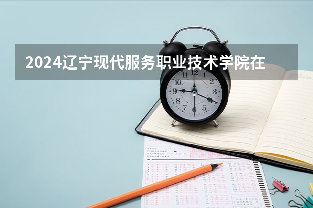 2024辽宁现代服务职业技术学院在贵州招生计划