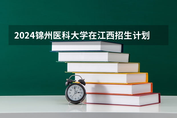 2024锦州医科大学在江西招生计划